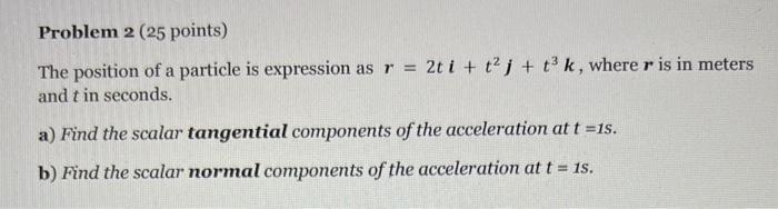 Problem 2 25 Points The Position Of A Particle Is Expression As R 2t I T J T3 K Where R Is In Meters And T In S 1