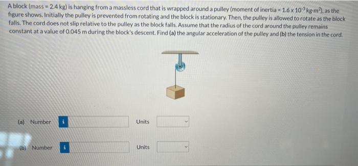 A Block Mass 2 4 Kg Is Hanging From A Massless Cord That Is Wrapped Around A Pulley Moment Of Inertia 1 6 X 103 Kg 1