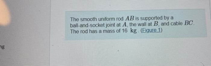 Ng The Smooth Uniform Rod Ab Is Supported By A Ball And Socket Joint At A The Wall At B And Cable Bc The Rod Has A Ma 1