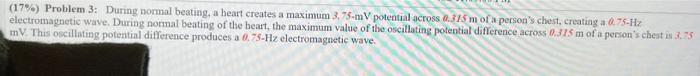 17 Problem 3 During Normal Beating A Heart Creates A Maximum 3 75 Mv Potential Across 0 315 M Of A Person S Chest 1