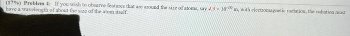 17 Problem 4 If You Wish To Observe Features That Are Around The Size Of Atoms Say 4 5 1010 M With Electromagnetic 1