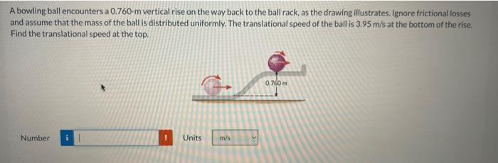 A Bowling Ball Encounters A 0 760 M Vertical Rise On The Way Back To The Ball Rack As The Drawing Illustrates Ignore F 1