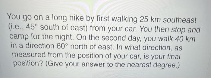 3 Find X 4cm Here It Is 35 3cm You Go On A Long Hike By First Walking 25 Km Southeast I E 45 South Of East From 2