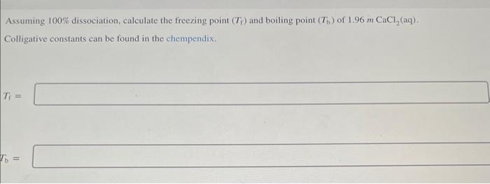 Assuming 100 Dissociation Calculate The Freezing Point Tr And Boiling Point T Of 1 96 M Cacl Aq Colligative Con 1