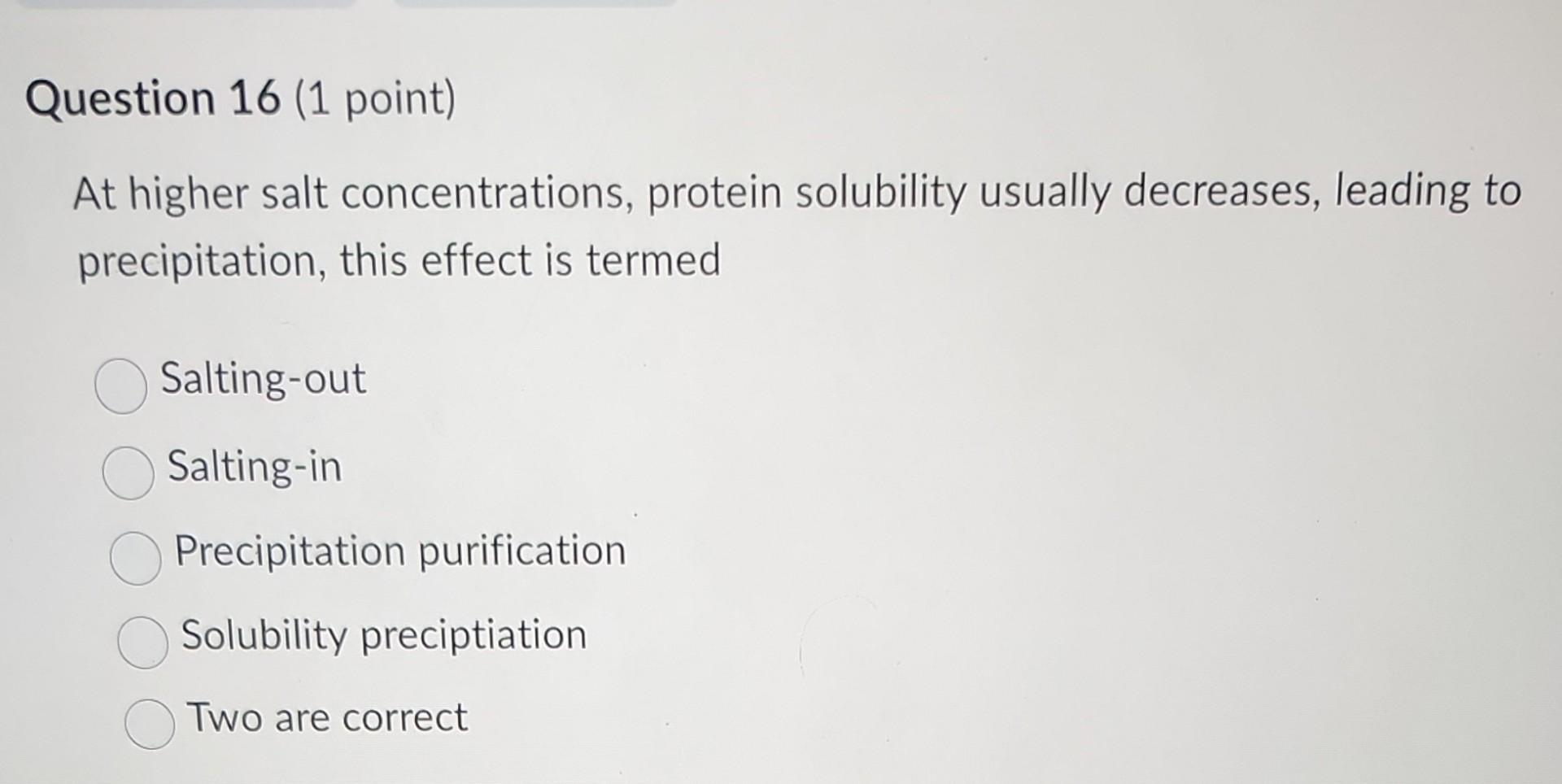 Question 16 1 Point At Higher Salt Concentrations Protein Solubility Usually Decreases Leading To Precipitation Thi 1