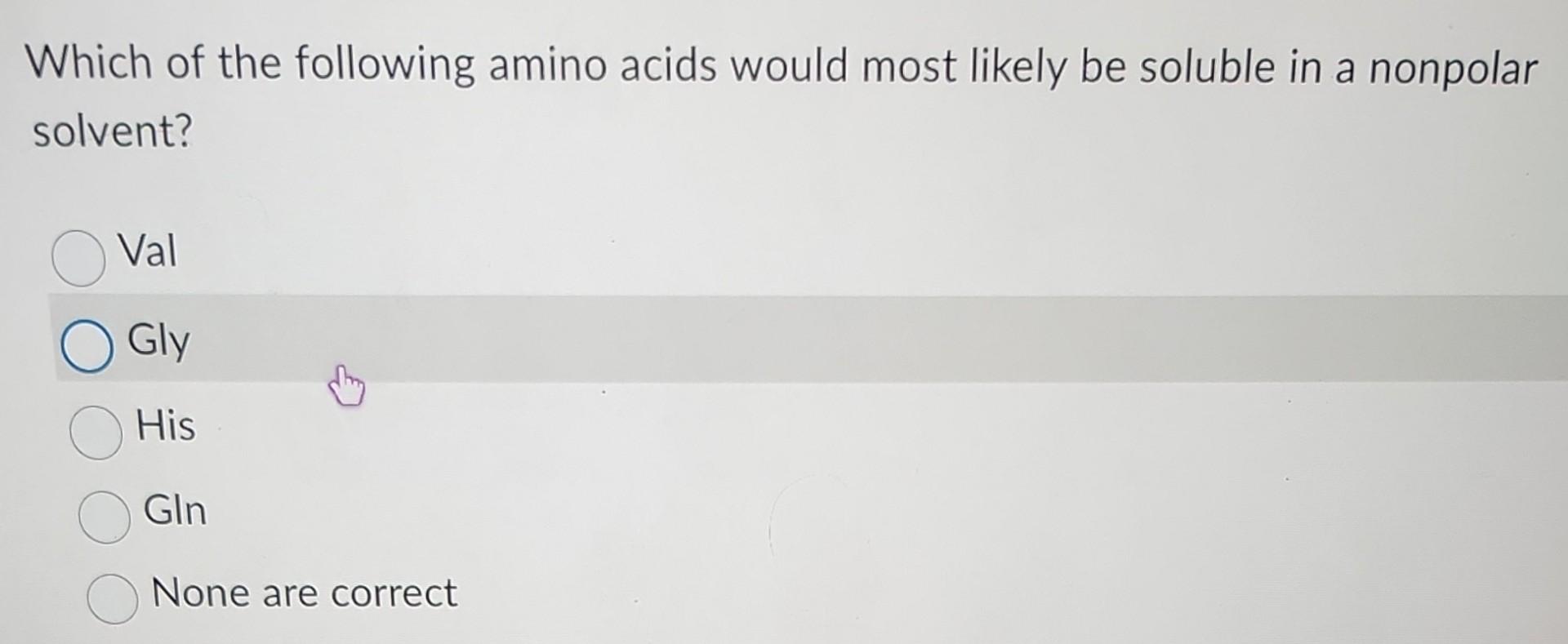 Which Of The Following Amino Acids Would Most Likely Be Soluble In A Nonpolar Solvent Val Gly His Gln None Are Correct 1