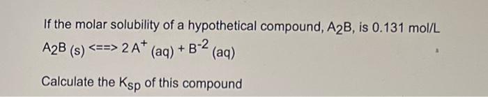 If The Molar Solubility Of A Hypothetical Compound A2b Is 0 131 Mol L A2b S 2 A Aq B 2 Aq Calculate The 1