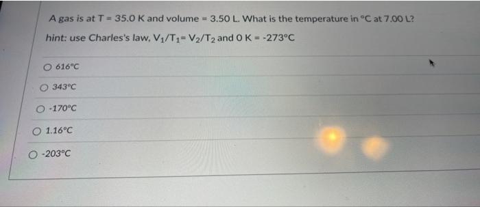 A Gas Is At T 35 0 K And Volume 3 50 L What Is The Temperature In C At 7 00 L Hint Use Charles S Law V T1 V2 1