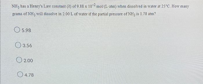 Nh3 Has A Henry S Law Constant 2 Of 9 88 X 10 2 Mol L Atm When Dissolved In Water At 25 C How Many Grams Of Nh3 Wil 1