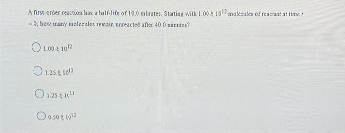 A First Order Reaction Has A Half Life Of 10 0 Minutes Starting With 1 00 G 1012 Molecules Of Reactant At Time T 0 Ho 1