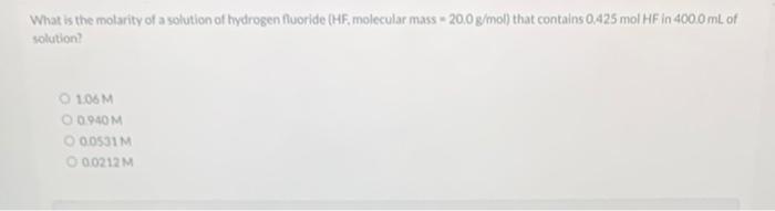 What Is The Molarity Of A Solution Of Hydrogen Fluoride Hf Molecular Mass 20 0 G Mol That Contains 0 425 Mol Hf In 40 1