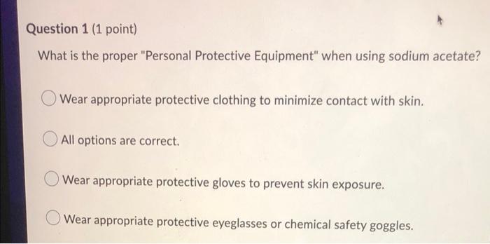 Question 1 1 Point What Is The Proper Personal Protective Equipment When Using Sodium Acetate Wear Appropriate Prot 1