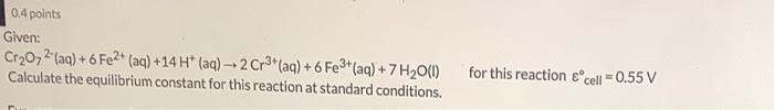 0 4 Points Given Cr O72 Aq 6 Fe2 Aq 14 H Aq 2 Cr Aq 6 Fe Aq 7 H O 1 Calculate The Equilibrium Co 1
