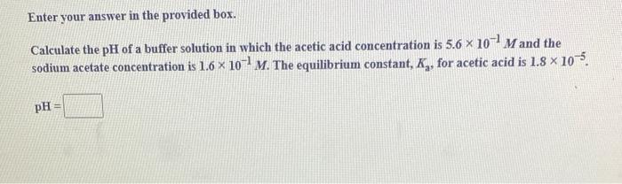 Enter Your Answer In The Provided Box Calculate The Ph Of A Buffer Solution In Which The Acetic Acid Concentration Is 5 1