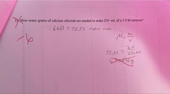 Tow How Many Grams Of Calcium Chloride Are Needed To Make 250 Ml Of A 3 0 M Solution Call 75 53 Molar Mass 76 M V 1