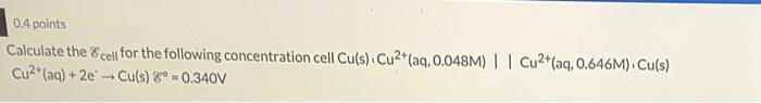 0 4 Points Calculate The Cell For The Following Concentration Cell Cu S Cu2 Aq 0 048m Cu2 Aq 0 646m Cu S C 1
