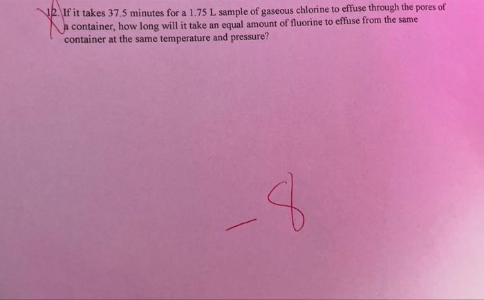 12 If It Takes 37 5 Minutes For A 1 75 L Sample Of Gaseous Chlorine To Effuse Through The Pores Of A Container How Lon 1