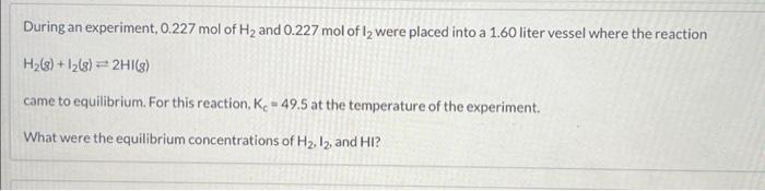 During An Experiment 0 227 Mol Of H And 0 227 Mol Of 12 Were Placed Into A 1 60 Liter Vessel Where The Reaction H G 1