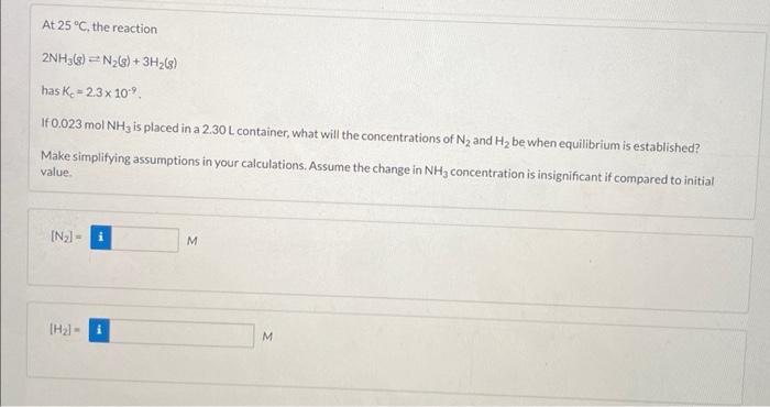 At 25 C The Reaction 2nh3 G Has K 2 3 X 10 If 0 023 Mol Nh3 Is Placed In A 2 30 L Container What Will The Concen 1