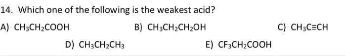 14 Which One Of The Following Is The Weakest Acid A Ch3ch Cooh B Ch3ch Ch2oh D Ch3ch Ch3 E Cf3ch Cooh C Ch3c Ch 1