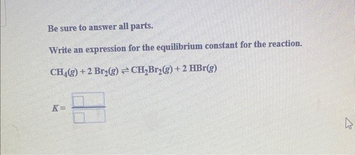 Be Sure To Answer All Parts Write An Expression For The Equilibrium Constant For The Reaction Ch G 2 Br G Ch Br 1