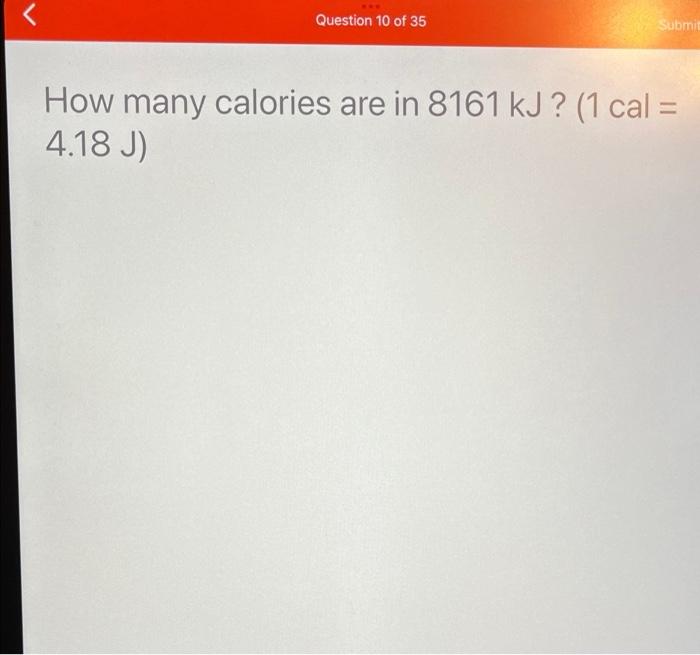 How Many Joules Are There In 10301 Calories 1 Cal 4 18 J 1 4 7 258 J 3 69 O X C X 100 Question 10 Of 35 Submi 2
