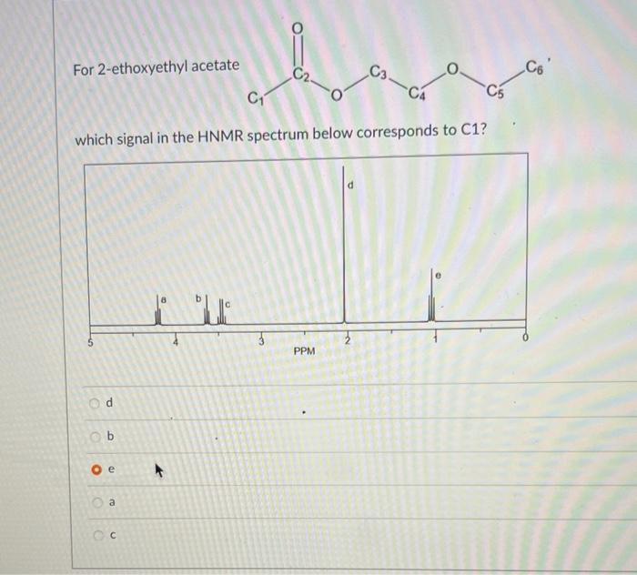 For 2 Ethoxyethyl Acetate D O B O E C Which Signal In The Hnmr Spectrum Below Corresponds To C1 A Cc C2 F Ppm C3 N Ca 1