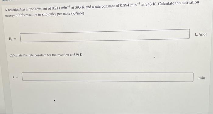 At 393 K And A Rate Constant Of 0 894 Min At 743 K Calculate The Activation A Reaction Has A Rate Constant Of 0 211 Min 1