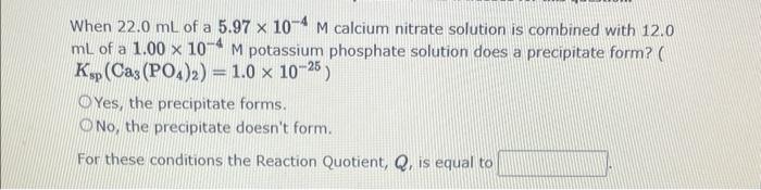 When 22 0 Ml Of A 5 97 X 10 4 M Calcium Nitrate Solution Is Combined With 12 0 Ml Of A 1 00 X 107 M Potassium Phosphate 1