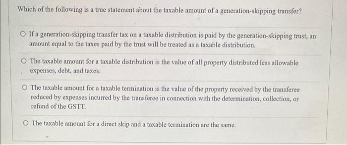 Which Of The Following Is A True Statement About The Taxable Amount Of A Generation Skipping Transfer O If A Generation 1