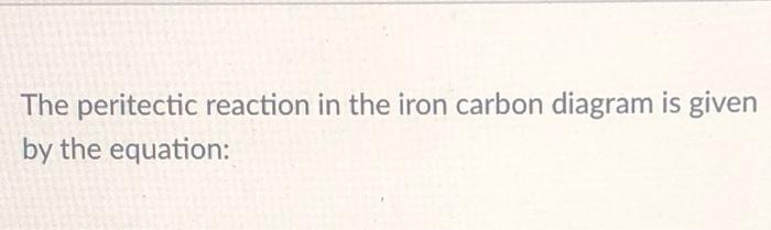 The Peritectic Reaction In The Iron Carbon Diagram Is Given By The Equation 1