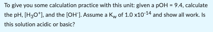 To Give You Some Calculation Practice With This Unit Given A Poh 9 4 Calculate The Ph H3o And The Oh Assume 1