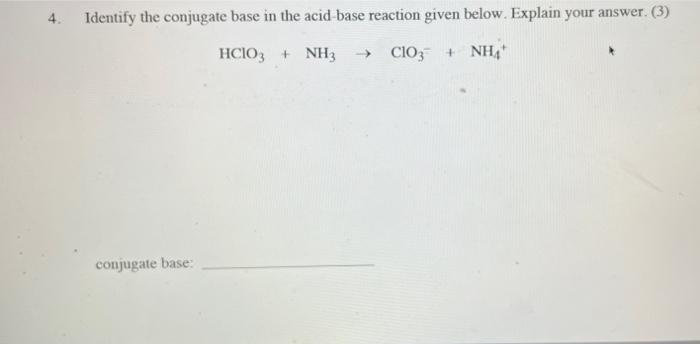 4 Identify The Conjugate Base In The Acid Base Reaction Given Below Explain Your Answer 3 Hcio3 Nh3 Clo3 Nh4 C 1