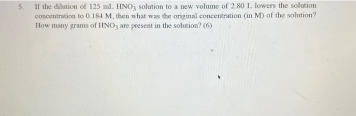 5 If The Dilution Of 125 Ml Hno3 Solution To A New Volume Of 2 80 L Lowers The Solution Concentration To 0 184 M Then 1