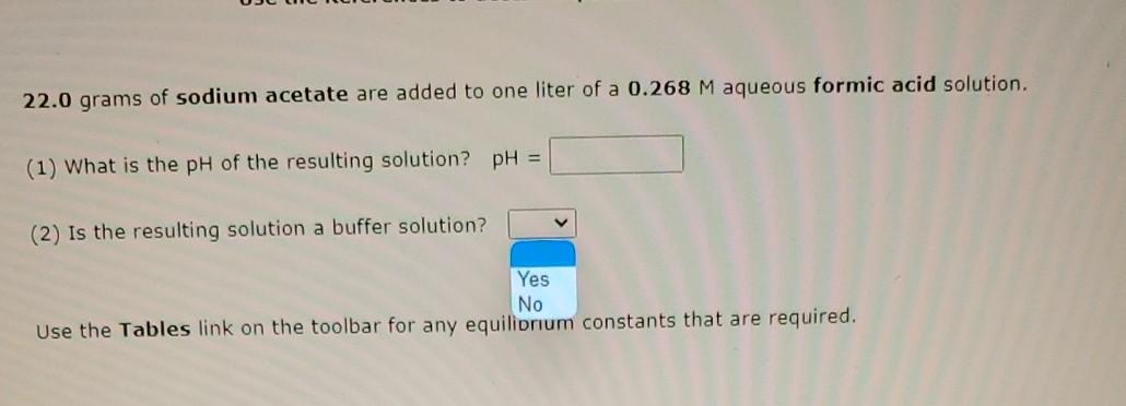 22 0 Grams Of Sodium Acetate Are Added To One Liter Of A 0 268 M Aqueous Formic Acid Solution 1 What Is The Ph Of The 1
