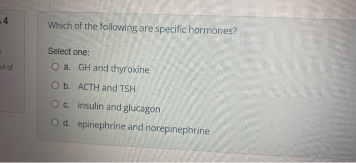 4 1 Ut Of Which Of The Following Are Specific Hormones Select One O A Gh And Thyroxine O B Acth And Tsh O C Insulin 1