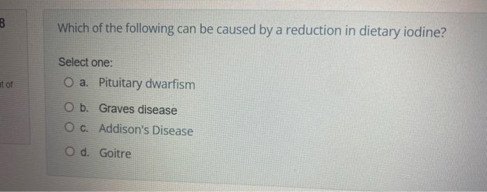 B At Of Which Of The Following Can Be Caused By A Reduction In Dietary Iodine Select One O A Pituitary Dwarfism O B 1