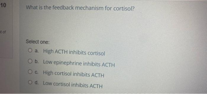 10 At Of What Is The Feedback Mechanism For Cortisol Select One O A High Acth Inhibits Cortisol O B Low Epinephrine 1
