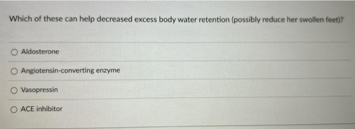 Which Of These Can Help Decreased Excess Body Water Retention Possibly Reduce Her Swollen Feet Aldosterone O Angioten 1