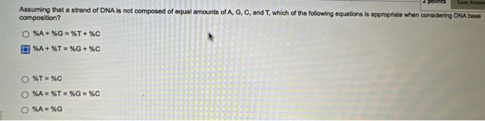 Points Save Ars Assuming That A Strand Of Dna Is Not Composed Of Equal Amounts Of A G C And T Which Of The Following 1