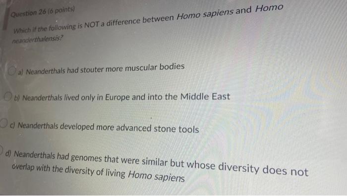 Question 26 6 Points Which If The Following Is Not A Difference Between Homo Sapiens And Homo Neanderthalensis A Nea 1