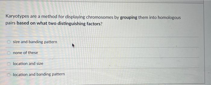 Karyotypes Are A Method For Displaying Chromosomes By Grouping Them Into Homologous Pairs Based On What Two Distinguishi 1