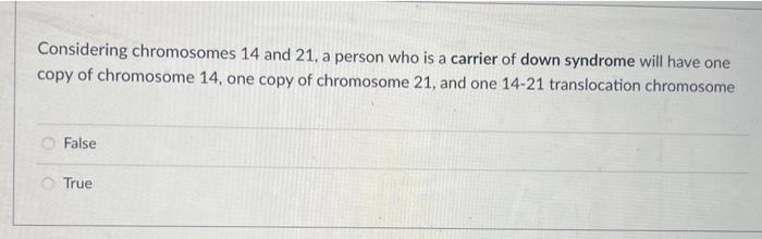 Considering Chromosomes 14 And 21 A Person Who Is A Carrier Of Down Syndrome Will Have One Copy Of Chromosome 14 One C 1