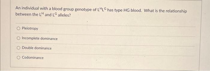 An Individual With A Blood Group Genotype Of Lhlg Has Type Hg Blood What Is The Relationship Between The Lh And Lg Alle 1