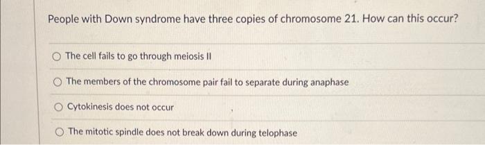 People With Down Syndrome Have Three Copies Of Chromosome 21 How Can This Occur O The Cell Fails To Go Through Meiosis 1