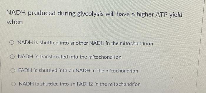 Nadh Produced During Glycolysis Will Have A Higher Atp Yield When Onadh Is Shuttled Into Another Nadh In The Mitochondri 1