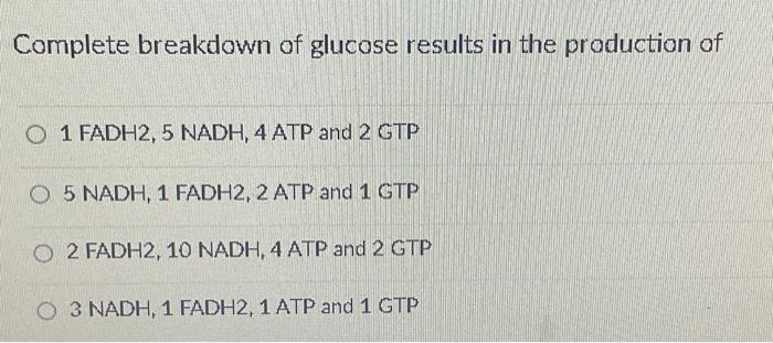 Complete Breakdown Of Glucose Results In The Production Of O 1 Fadh2 5 Nadh 4 Atp And 2 Gtp O 5 Nadh 1 Fadh2 2 Atp A 1