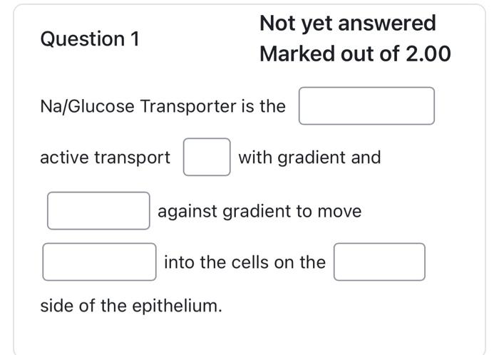 Question 1 Na Glucose Transporter Is The Active Transport Not Yet Answered Marked Out Of 2 00 With Gradient And Against 1