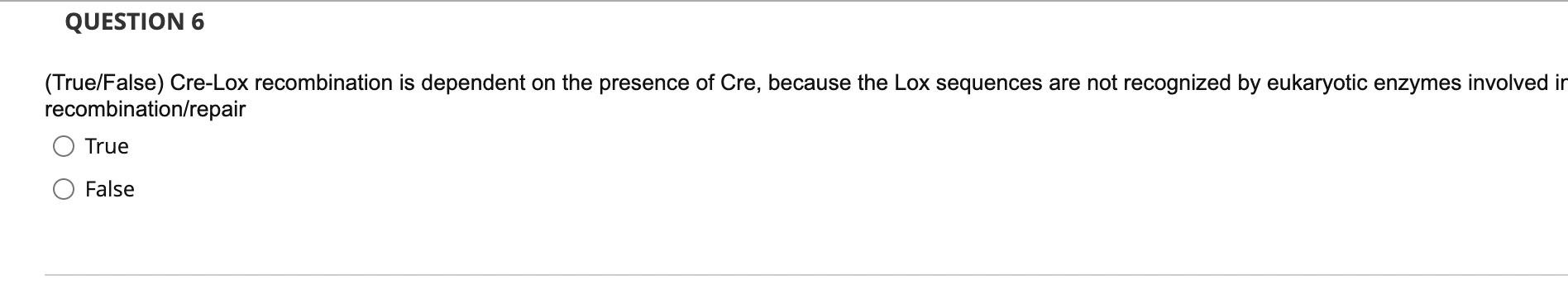 Question 6 True False Cre Lox Recombination Is Dependent On The Presence Of Cre Because The Lox Sequences Are Not Rec 1