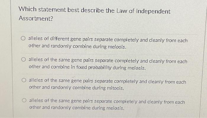 Which Statement Best Describe The Law Of Independent Assortment O Alleles Of Different Gene Pairs Separate Completely A 1